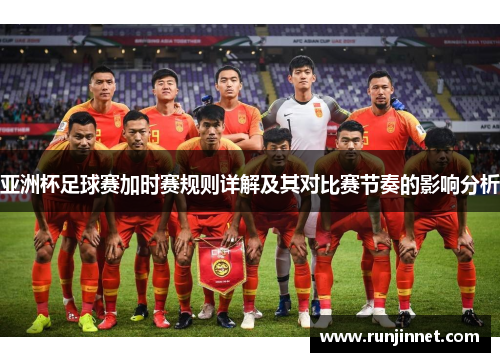 亚洲杯足球赛加时赛规则详解及其对比赛节奏的影响分析