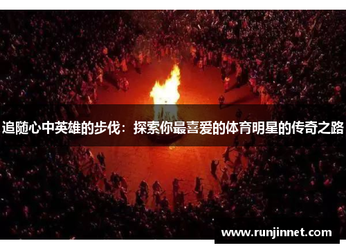 追随心中英雄的步伐：探索你最喜爱的体育明星的传奇之路