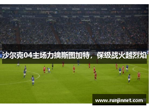 沙尔克04主场力擒斯图加特，保级战火越烈焰