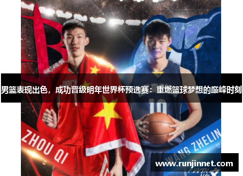 男篮表现出色，成功晋级明年世界杯预选赛：重燃篮球梦想的巅峰时刻