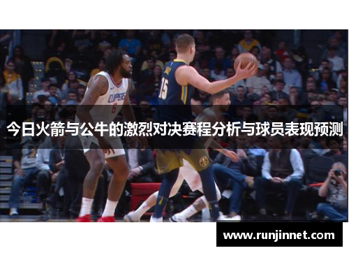今日火箭与公牛的激烈对决赛程分析与球员表现预测