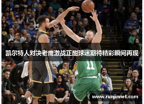 凯尔特人对决老鹰激战正酣球迷期待精彩瞬间再现