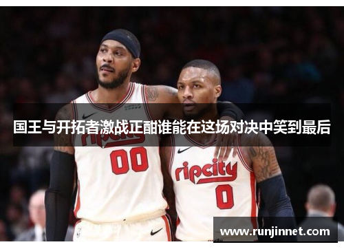 国王与开拓者激战正酣谁能在这场对决中笑到最后