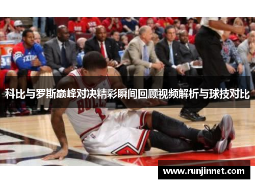 科比与罗斯巅峰对决精彩瞬间回顾视频解析与球技对比